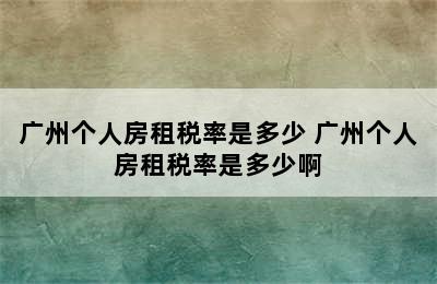 广州个人房租税率是多少 广州个人房租税率是多少啊